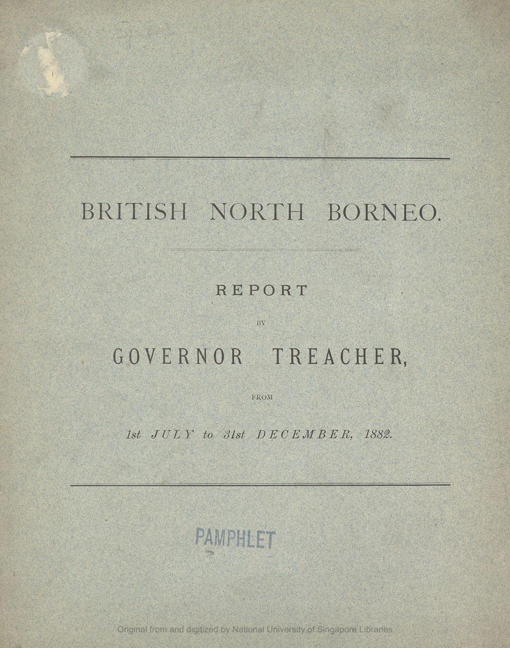 Miniature of British North Borneo : report by Governor Treacher : from 1st July to 31st December, 1882